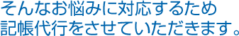そんなお悩みに対応するため記帳代行をさせていただきます。
